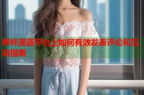 哔咔漫画平台上如何有效发表评论和互动指南