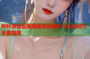 哔咔漫画官网隐藏原因解析与访问技巧全面指南