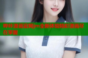 哔咔漫画官网jm全新体验精彩漫画尽在掌握