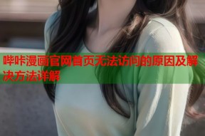 哔咔漫画官网首页无法访问的原因及解决方法详解