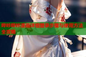 哔咔哔咔漫画详细登录步骤与使用方法全攻略