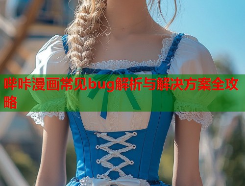 哔咔漫画常见bug解析与解决方案全攻略  第1张