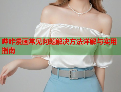 哔咔漫画常见问题解决方法详解与实用指南  第1张