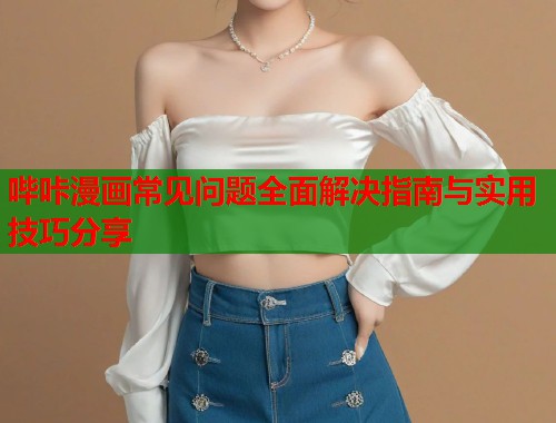 哔咔漫画常见问题全面解决指南与实用技巧分享  第2张