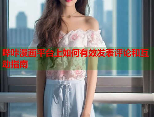 哔咔漫画平台上如何有效发表评论和互动指南  第1张