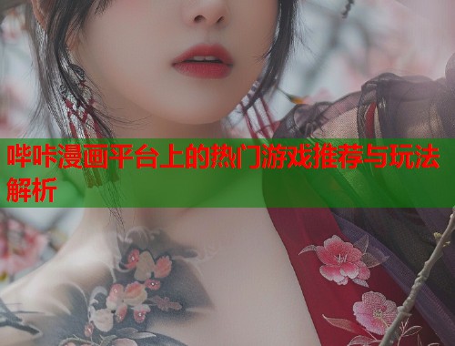 哔咔漫画平台上的热门游戏推荐与玩法解析  第1张