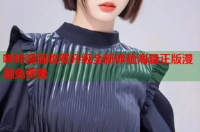 哔咔漫画收费升级全新体验海量正版漫画免费看