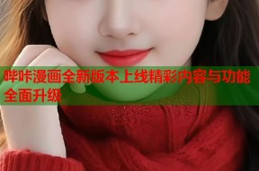 哔咔漫画全新版本上线精彩内容与功能全面升级