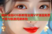 哔咔漫画iOS新教程全网VIP漫画免费下载与极速阅读体验