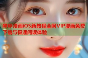哔咔漫画iOS新教程全网VIP漫画免费下载与极速阅读体验