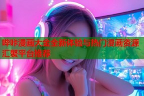 哔咔漫画大金全新体验与热门漫画资源汇聚平台推荐