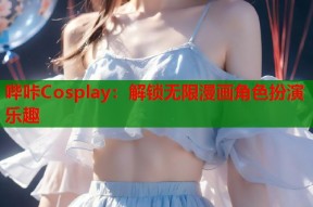 哔咔Cosplay：解锁无限漫画角色扮演乐趣