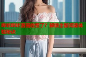 哔咔哔咔漫画收费了？解锁全新阅读体验秘诀