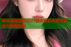 哔咔漫画最新2021漫点精彩内容全解析与推荐指南