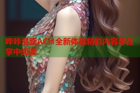 哔咔漫画ACH全新体验精彩内容尽在掌中阅读