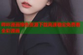 哔咔漫画绿色资源下载高速稳定免费看全彩漫画