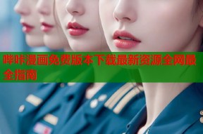 哔咔漫画免费版本下载最新资源全网最全指南