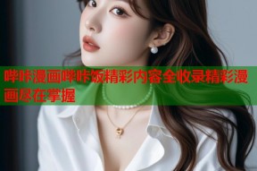哔咔漫画哔咔饭精彩内容全收录精彩漫画尽在掌握