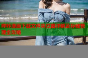 哔咔漫画下载文件夹位置详解及存储管理全攻略