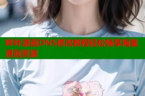 哔咔漫画DNS修改教程轻松畅享海量漫画资源