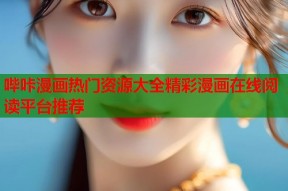哔咔漫画热门资源大全精彩漫画在线阅读平台推荐