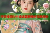 哔咔漫画lolh极速更新畅享无限精彩