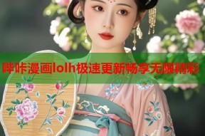 哔咔漫画lolh极速更新畅享无限精彩