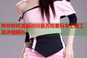 哔咔哔咔漫画访问是否需要科学上网工具详细解析