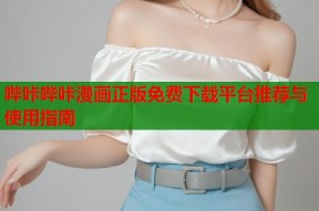 哔咔哔咔漫画正版免费下载平台推荐与使用指南