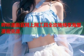 哔咔漫画官网上网工具全攻略畅享海量漫画资源