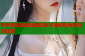 哔咔漫画最新版破解全功能解锁免费阅读指南