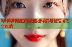 哔咔哔咔漫画存放路径详解与管理技巧全攻略