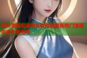 哔咔漫画安卓第九软件站最新热门漫画资源全集推荐