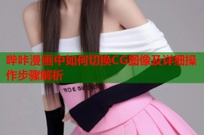 哔咔漫画中如何切换CG图像及详细操作步骤解析