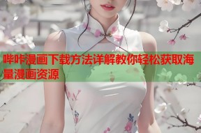 哔咔漫画下载方法详解教你轻松获取海量漫画资源