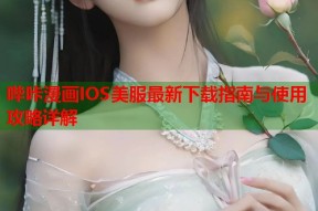 哔咔漫画IOS美服最新下载指南与使用攻略详解