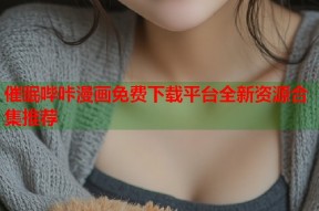催眠哔咔漫画免费下载平台全新资源合集推荐