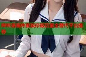 哔咔漫画仲夏版停服后最全替代平台推荐