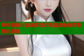 哔咔漫画分流选择技巧高清流畅免费看精彩漫画