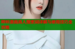 哔咔漫画真人搜索词详解与使用技巧全攻略
