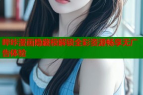 哔咔漫画隐藏模解锁全彩资源畅享无广告体验