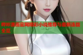 哔咔漫画官网精彩小说推荐与最新连载全览