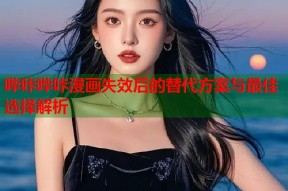 哔咔哔咔漫画失效后的替代方案与最佳选择解析