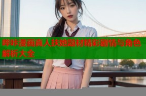 哔咔漫画真人扶她题材精彩剧情与角色解析大全