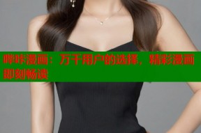 哔咔漫画：万千用户的选择，精彩漫画即刻畅读