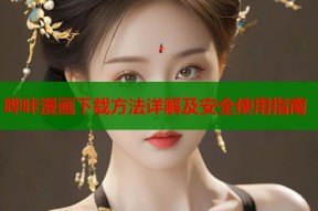 哔咔漫画下载方法详解及安全使用指南
