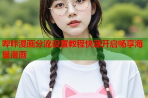 哔咔漫画分流设置教程快速开启畅享海量漫画