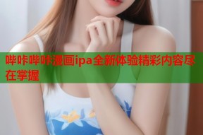 哔咔哔咔漫画ipa全新体验精彩内容尽在掌握