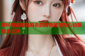 哔咔漫画樱岛麻衣的青春故事与心动瞬间全记录