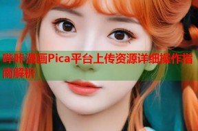 哔咔漫画Pica平台上传资源详细操作指南解析
